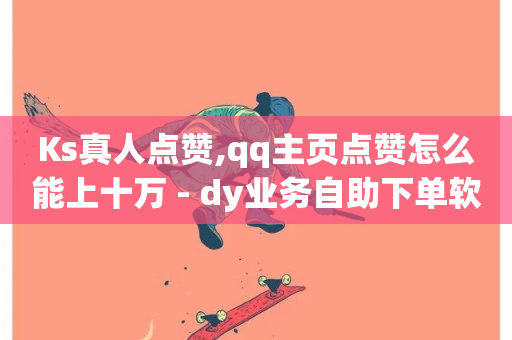 Ks真人点赞,qq主页点赞怎么能上十万 - dy业务自助下单软件下载 - 自助超便宜KS下单-第1张图片-ZBLOG