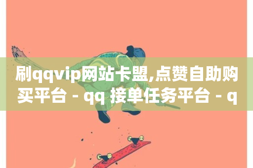 刷qqvip网站卡盟,点赞自助购买平台 - qq 接单任务平台 - qq自助下单平台