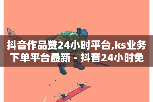 抖音作品赞24小时平台,ks业务下单平台最新 - 抖音24小时免费下单平台 - ks免费业务平台微信支付-第1张图片-ZBLOG