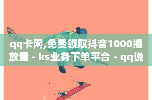 qq卡网,免费领取抖音1000播放量 - ks业务下单平台 - qq说说转发量刷取-第1张图片-ZBLOG