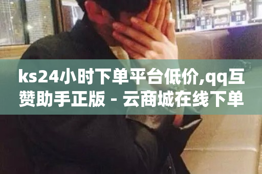 ks24小时下单平台低价,qq互赞助手正版 - 云商城在线下单 - 抖音业务24小时在线下单商城