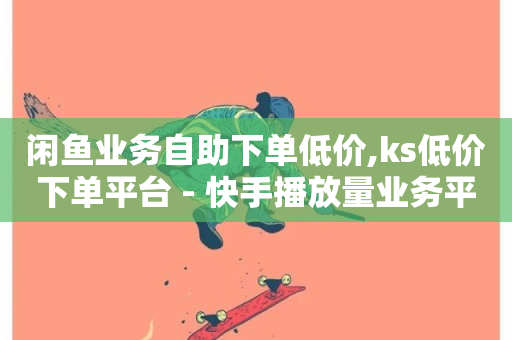 闲鱼业务自助下单低价,ks低价下单平台 - 快手播放量业务平台 - Ks24小时低价秒单业务-第1张图片-ZBLOG