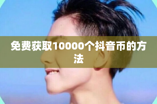 免费获取10000个抖音币的方法-第1张图片-ZBLOG