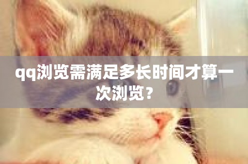 qq浏览需满足多长时间才算一次浏览？-第1张图片-ZBLOG