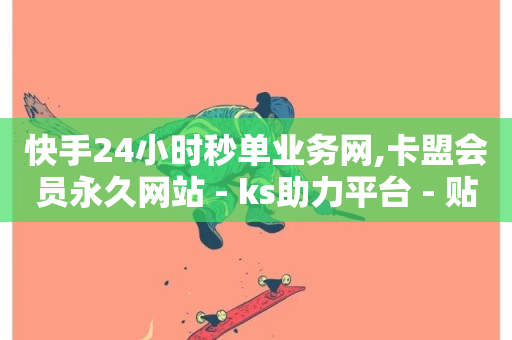 快手24小时秒单业务网,卡盟会员永久网站 - ks助力平台 - 贴吧业务下单24小时