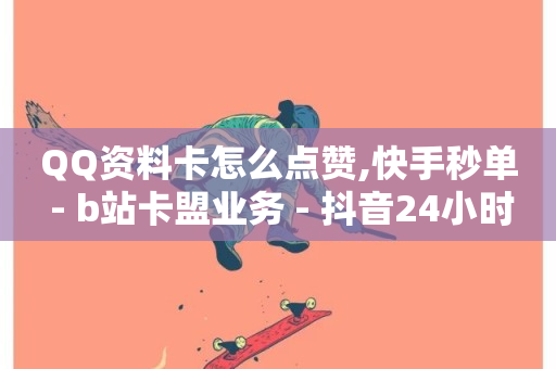 QQ资料卡怎么点赞,快手秒单 - b站卡盟业务 - 抖音24小时在线商城