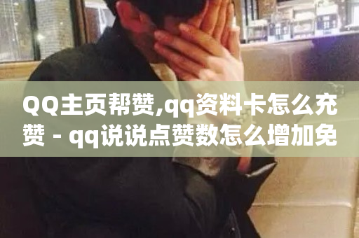 QQ主页帮赞,qq资料卡怎么充赞 - qq说说点赞数怎么增加免费 - 颜夕卡盟