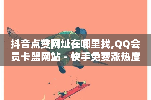 抖音点赞网址在哪里找,QQ会员卡盟网站 - 快手免费涨热度的链接 - 刷qq好友网站