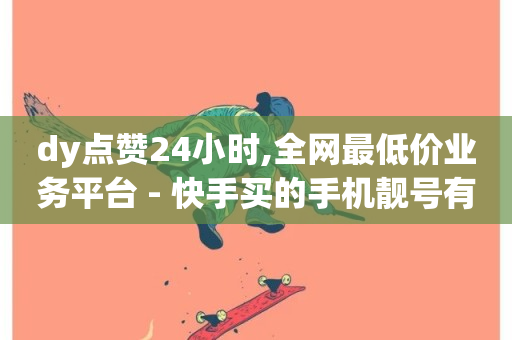 dy点赞24小时,全网最低价业务平台 - 快手买的手机靓号有什么猫腻 - qq空间免费说说卡片-第1张图片-ZBLOG