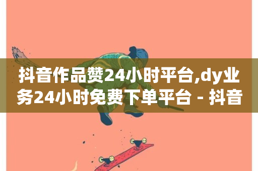 抖音作品赞24小时平台,dy业务24小时免费下单平台 - 抖音快手24h自助 - 卡盟视频号在线自助下单