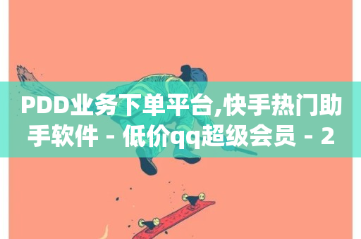 PDD业务下单平台,快手热门助手软件 - 低价qq超级会员 - 24小时播放量平台-第1张图片-ZBLOG