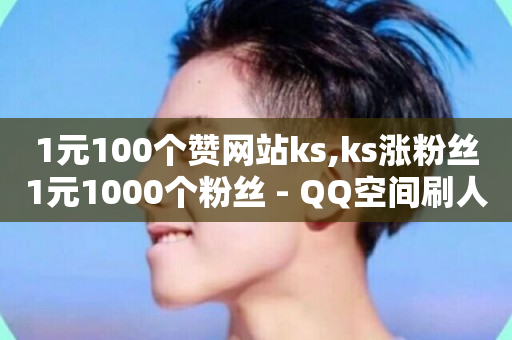 1元100个赞网站ks,ks涨粉丝1元1000个粉丝 - QQ空间刷人气工具 - 今日头条24小时下单-第1张图片-ZBLOG