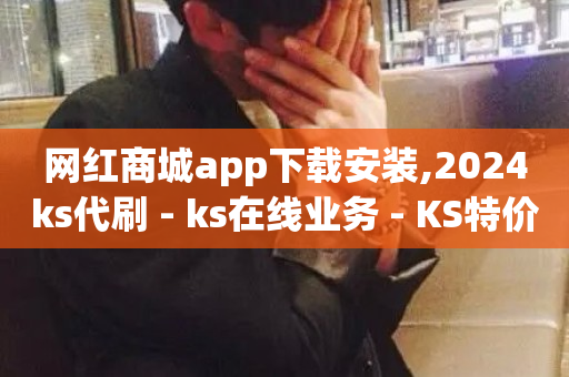 网红商城app下载安装,2024ks代刷 - ks在线业务 - KS特价作品双击-第1张图片-ZBLOG