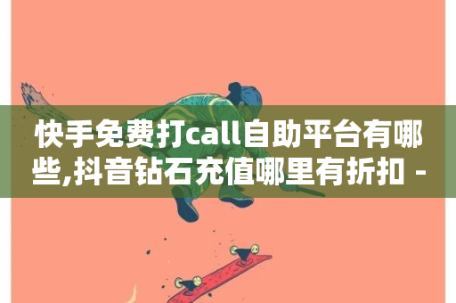 快手免费打call自助平台有哪些,抖音钻石充值哪里有折扣 - 快手粉丝怎么计算的钱 - 自助下单在线云商城-第1张图片-ZBLOG