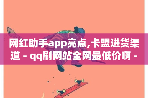 网红助手app亮点,卡盟进货渠道 - qq刷网站全网最低价啊 - 24小时业务自动下单平台-第1张图片-ZBLOG