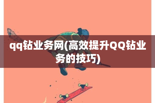 qq钻业务网(高效提升QQ钻业务的技巧)-第1张图片-ZBLOG