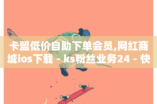 卡盟低价自助下单会员,网红商城ios下载 - ks粉丝业务24 - 快手一万粉-第1张图片-ZBLOG