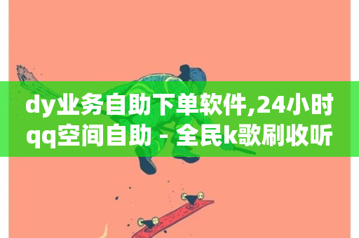 dy业务自助下单软件,24小时qq空间自助 - 全民k歌刷收听量手机版 - 梓豪网络24小时下单流程详解