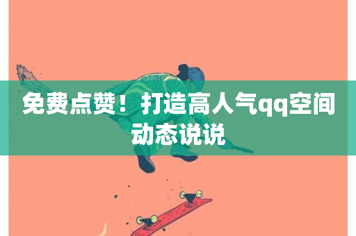 免费点赞！打造高人气qq空间动态说说-第1张图片-ZBLOG