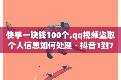 快手一块钱100个,qq视频盗取个人信息如何处理 - 抖音1到75级价格表一览 - 抖音点赞浏览的软件