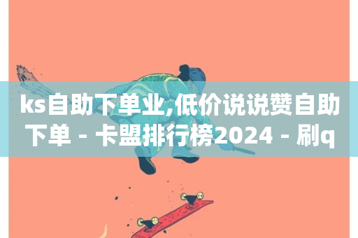 ks自助下单业,低价说说赞自助下单 - 卡盟排行榜2024 - 刷qq空间访客量十万-第1张图片-ZBLOG