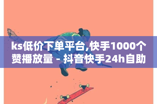 ks低价下单平台,快手1000个赞播放量 - 抖音快手24h自助 - 快手点赞秒到账便宜