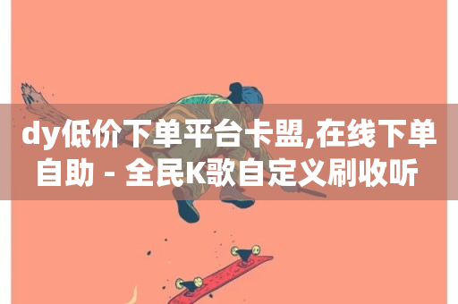 dy低价下单平台卡盟,在线下单自助 - 全民K歌自定义刷收听 - 快手100个粉丝快速获得方法-第1张图片-ZBLOG