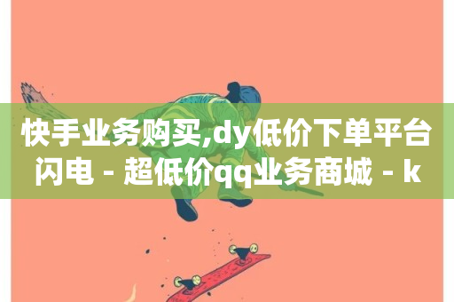 快手业务购买,dy低价下单平台闪电 - 超低价qq业务商城 - ks平台业务什么意思-第1张图片-ZBLOG