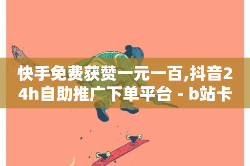 快手免费获赞一元一百,抖音24h自助推广下单平台 - b站卡盟低价自助下单 - 抖音业务在线自助