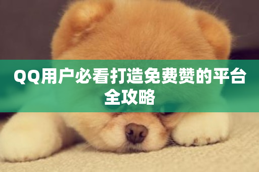 QQ用户必看打造免费赞的平台全攻略-第1张图片-ZBLOG