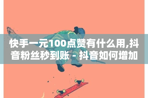 快手一元100点赞有什么用,抖音粉丝秒到账 - 抖音如何增加流量和吸引粉丝 - ks播放量业务免费-第1张图片-ZBLOG