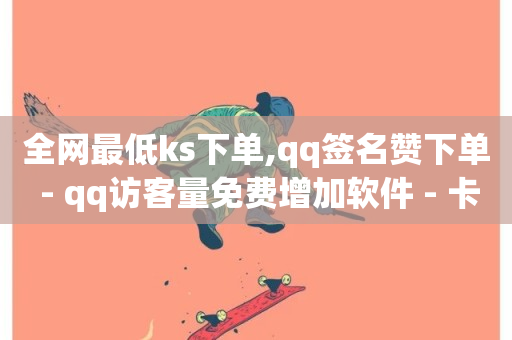 全网最低ks下单,qq签名赞下单 - qq访客量免费增加软件 - 卡盟低价拿货平台