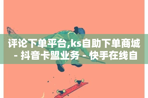 评论下单平台,ks自助下单商城 - 抖音卡盟业务 - 快手在线自助业务-第1张图片-ZBLOG