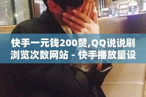 快手一元钱200赞,QQ说说刷浏览次数网站 - 快手播放量设置器下载 - 抖音点赞批量删除神器-第1张图片-ZBLOG