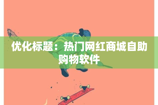 优化标题：热门网红商城自助购物软件-第1张图片-ZBLOG