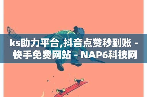 ks助力平台,抖音点赞秒到账 - 快手免费网站 - NAP6科技网怎么打开-第1张图片-ZBLOG