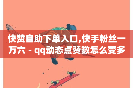 快赞自助下单入口,快手粉丝一万六 - qq动态点赞数怎么变多 - 彩虹发卡网官网-第1张图片-ZBLOG