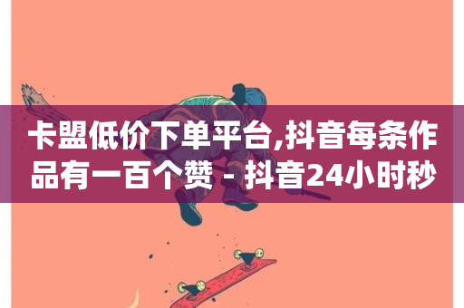 卡盟低价下单平台,抖音每条作品有一百个赞 - 抖音24小时秒到自助服务平台 - Qq空间业务-第1张图片-ZBLOG