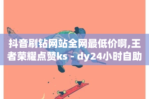 抖音刷钻网站全网最低价啊,王者荣耀点赞ks - dy24小时自助服务平台 - 抖音24小时自助免费-第1张图片-ZBLOG