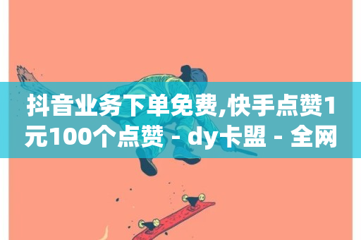 抖音业务下单免费,快手点赞1元100个点赞 - dy卡盟 - 全网最便宜快手业务网站-第1张图片-ZBLOG