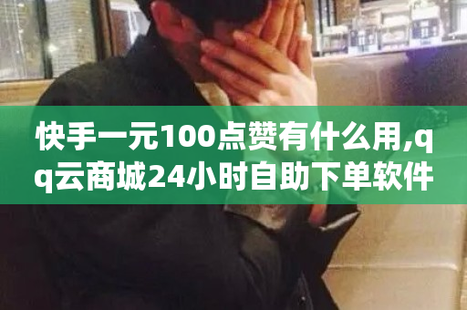 快手一元100点赞有什么用,qq云商城24小时自助下单软件 - qq会员腾讯充值中心 - qq24小时自助下单全网最低价-第1张图片-ZBLOG