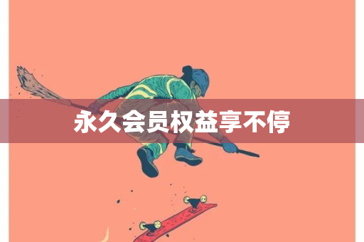 永久会员权益享不停-第1张图片-ZBLOG