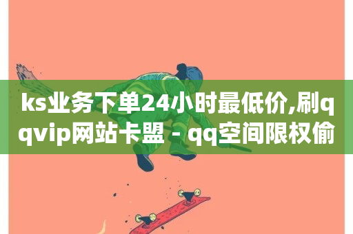 ks业务下单24小时最低价,刷qqvip网站卡盟 - qq空间限权偷看器网页版 - q币充值平台卡盟-第1张图片-ZBLOG