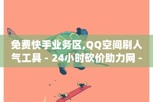 免费快手业务区,QQ空间刷人气工具 - 24小时砍价助力网 - dy点赞24小时-第1张图片-ZBLOG