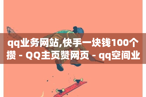 qq业务网站,快手一块钱100个攒 - QQ主页赞网页 - qq空间业务-第1张图片-ZBLOG