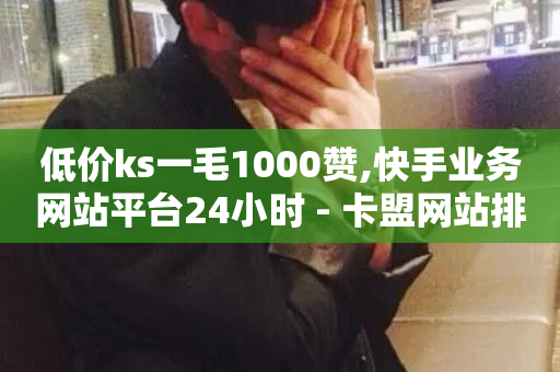 低价ks一毛1000赞,快手业务网站平台24小时 - 卡盟网站排行榜第一名 - 抖音一元100个赞网址-第1张图片-ZBLOG