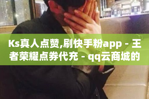 Ks真人点赞,刷快手粉app - 王者荣耀点券代充 - qq云商城的下单流程-第1张图片-ZBLOG