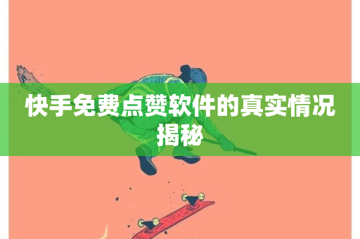 快手免费点赞软件的真实情况揭秘-第1张图片-ZBLOG