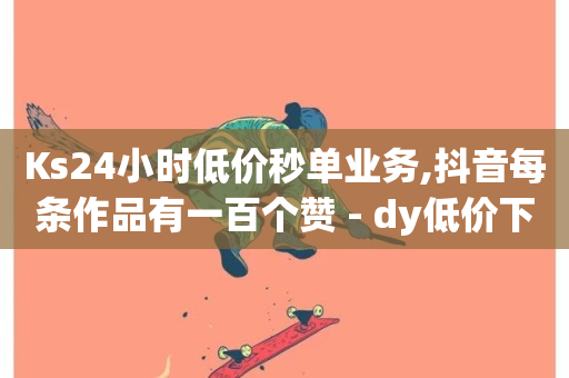 Ks24小时低价秒单业务,抖音每条作品有一百个赞 - dy低价下单平台商城 - 卡盟下单平台在线