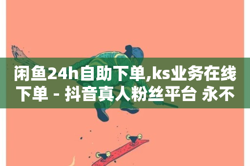 闲鱼24h自助下单,ks业务在线下单 - 抖音真人粉丝平台 永不掉粉 - 自助下单助手-第1张图片-ZBLOG